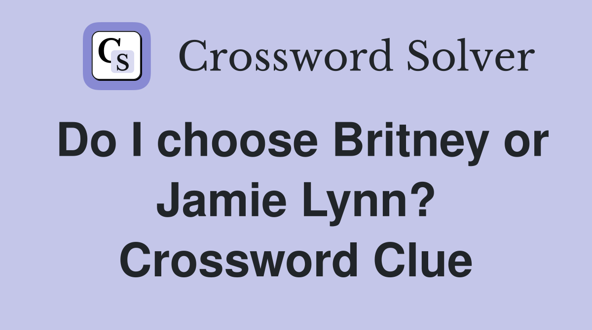 Do I choose Britney or Jamie Lynn? Crossword Clue Answers Crossword